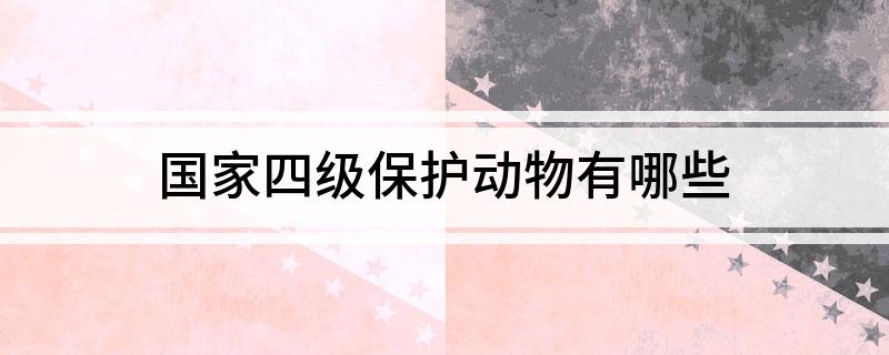 国家四级保护动物有哪些(图1)