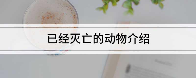 已经灭亡的动物介绍
